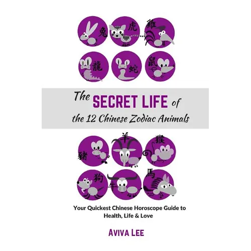 The Secret Life of the 12 Chinese Zodiac Animals: Your Quickest Chinese Horoscope Guide to Health, Life, and Love - Paperback