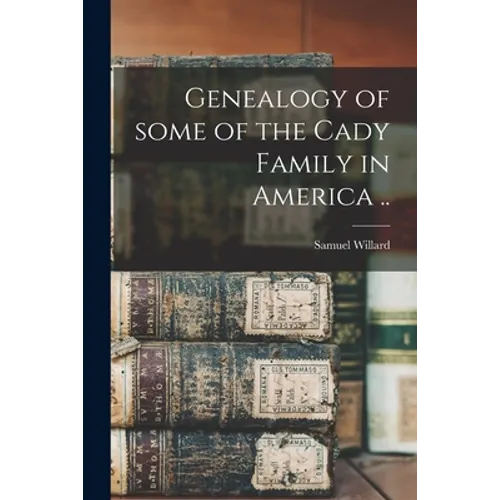 Genealogy of Some of the Cady Family in America .. - Paperback