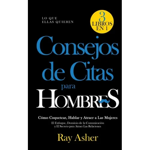 Consejos de Citas para Hombres, 3 Libros en 1 (Lo que Ellas Quieren): Cómo Coquetear, Hablar y Atraer a Las Mujeres (El Enfoque, Dominio de la Comunic - Paperback
