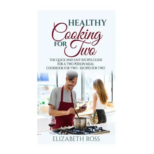 Healthy Cooking for Two: The Quick and Easy Recipes Guide for a Two Person Meal - Cookbook for Two - Recipes for Two - Paperback