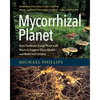 Mycorrhizal Planet: How Symbiotic Fungi Work with Roots to Support Plant Health and Build Soil Fertility - Hardcover