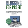 Blogging for Profit: The Ultimate Beginners Guide to Learn Step-by-Step How to Make Money Blogging and Earn Passive Income up to $10,000 a - Paperback