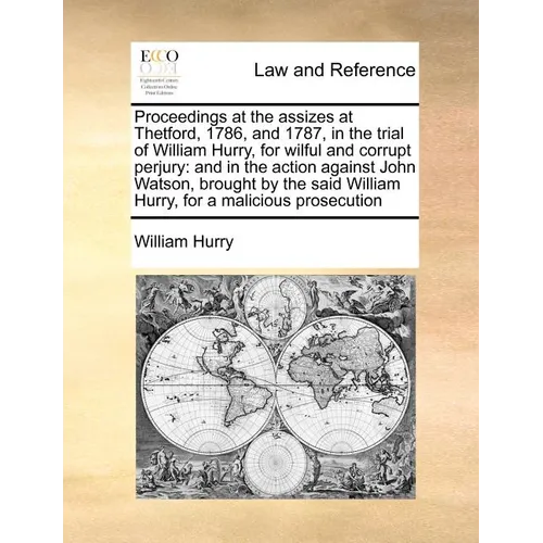 Proceedings at the Assizes at Thetford, 1786, and 1787, in the Trial of William Hurry, for Wilful and Corrupt Perjury: And in the Action Against John - Paperback