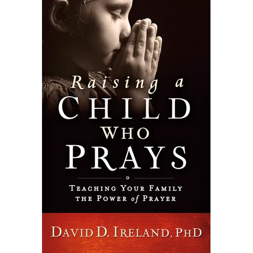 Raising a Child Who Prays: Teaching Your Family the Power of Prayer - Paperback