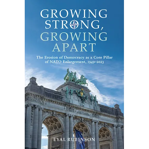 Growing Strong, Growing Apart: The Erosion of Democracy as a Core Pillar of NATO Enlargement, 1949-2023 - Hardcover