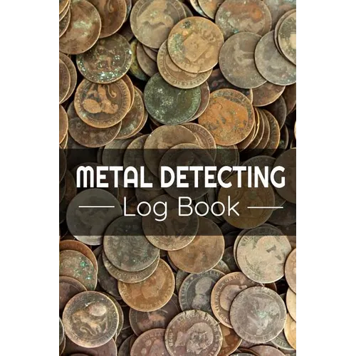 Metal Detecting Log Book: Keep Track of your Metal Detecting Statistics & Improve your Skills Gift for Metal Detectorist and Coin Whisperer - Paperback