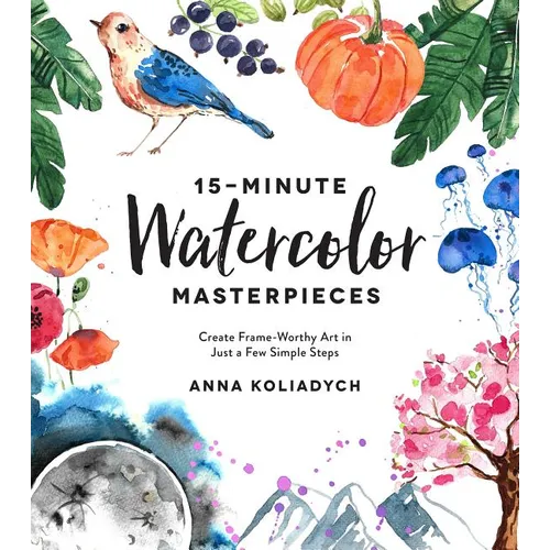 15-Minute Watercolor Masterpieces: Create Frame-Worthy Art in Just a Few Simple Steps - Paperback