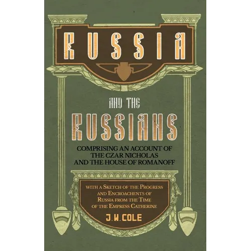 Russia and the Russians - Comprising an Account of the Czar Nicholas and the House of Romanoff with a Sketch of the Progress and Encroachents of Russi - Paperback