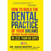 How to Build the Dental Practice of Your Dreams: (Without Killing Yourself!) in Less Than 60 Days - Hardcover