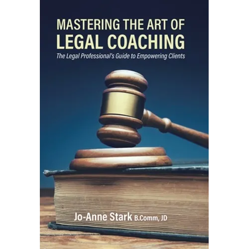 Mastering the Art of Legal Coaching: The Legal Professional's Guide to Empowering Clients - Hardcover