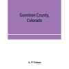 Gunnison County, Colorado; the majestic empire of the Western Slope; what it is and those who have made it - Paperback
