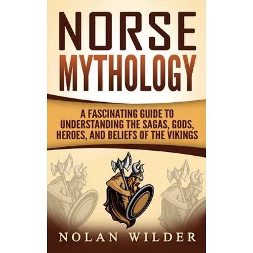 Norse Mythology: A Fascinating Guide to Understanding the Sagas, Gods, Heroes, and Beliefs of the Vikings - Hardcover