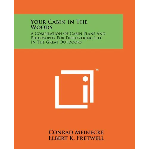 Your Cabin In The Woods: A Compilation Of Cabin Plans And Philosophy For Discovering Life In The Great Outdoors - Paperback