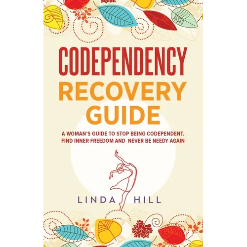 Codependency Recovery Guide: A Woman's Guide to Stop Being Codependent. Find Inner Freedom and Never Be Needy Again (Break Free and Recover from Unhea - Paperback