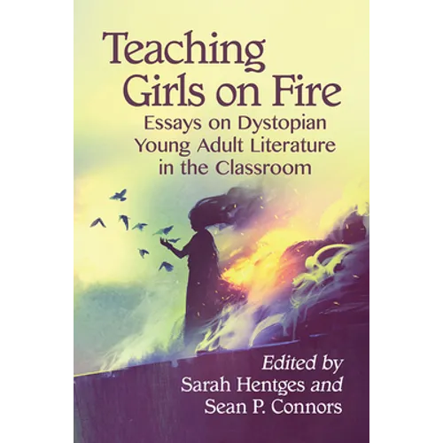 Teaching Girls on Fire: Essays on Dystopian Young Adult Literature in the Classroom - Paperback