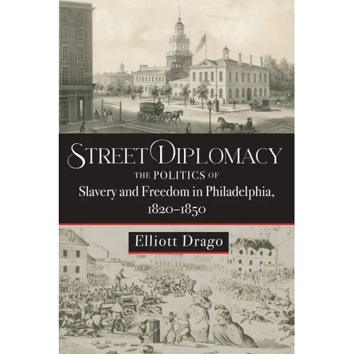 Street Diplomacy: The Politics of Slavery and Freedom in Philadelphia, 1820-1850 - Hardcover