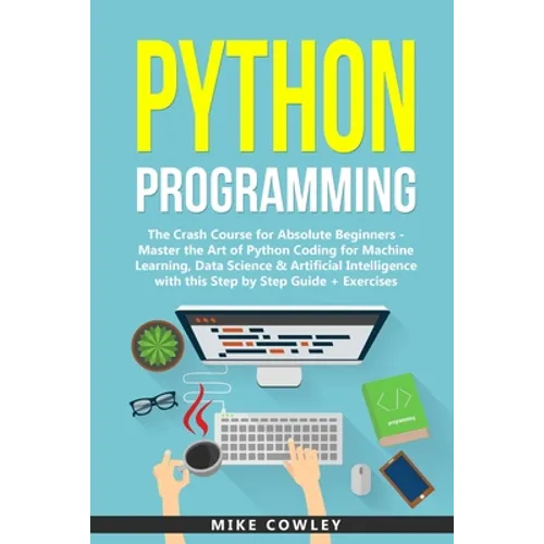Python Programming: The Crash Course for Absolute Beginners - Master the Art of Python Coding for Machine Learning, Data Science & Artific - Paperback