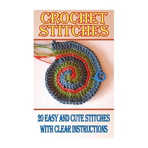 Crochet Stitches: 20 Easy And Cute Stitches With Clear Instructions: (Crochet Stitches, Crocheting Books, Learn to Crochet) - Paperback