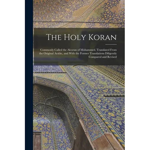 The Holy Koran; Commonly Called the Alcoran of Mohammed. Translated From the Original Arabic, and With the Former Translations Diligently Compared and - Paperback