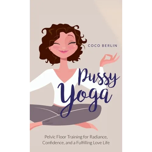 Pussy Yoga: Pelvic Floor Training for Radiance, Confidence, and a Fulfilling Love Life - Hardcover