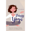 Pussy Yoga: Pelvic Floor Training for Radiance, Confidence, and a Fulfilling Love Life - Hardcover