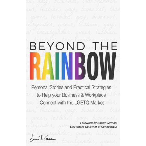 Beyond The Rainbow: Personal Stories and Practical Strategies to Help your Business & Workplace Connect with the LGBTQ Market - Paperback