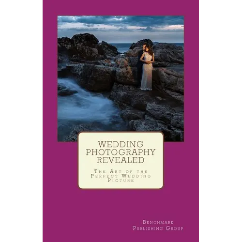 Wedding Photography Revealed: The Art of the Perfect Wedding Picture - Paperback
