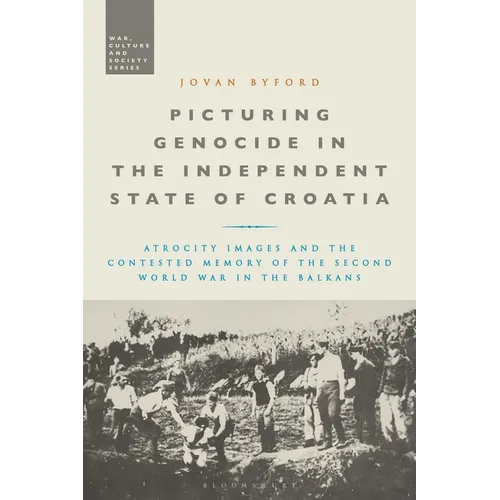 Picturing Genocide in the Independent State of Croatia: Atrocity Images and the Contested Memory of the Second World War in the Balkans - Paperback