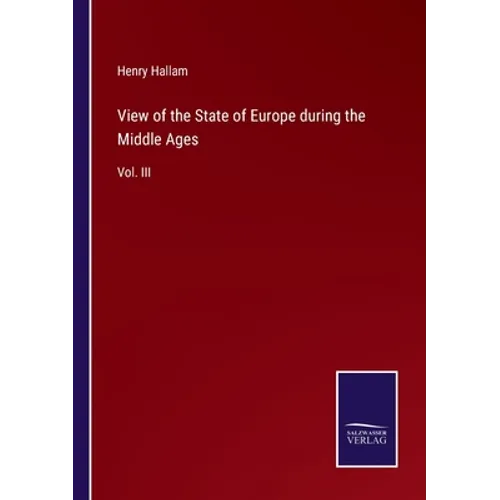 View of the State of Europe during the Middle Ages: Vol. III - Paperback