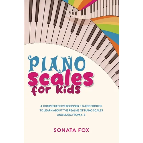 Piano Scales FOR KIDS: A Comprehensive Beginner's Guide for Kids to Learn about the Realms of Piano Scales and Music from A-Z - Paperback