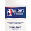 Ballgames to Boardrooms: Leadership, Business, and Life Lessons From Our Coaches We Never Knew We Needed - Hardcover