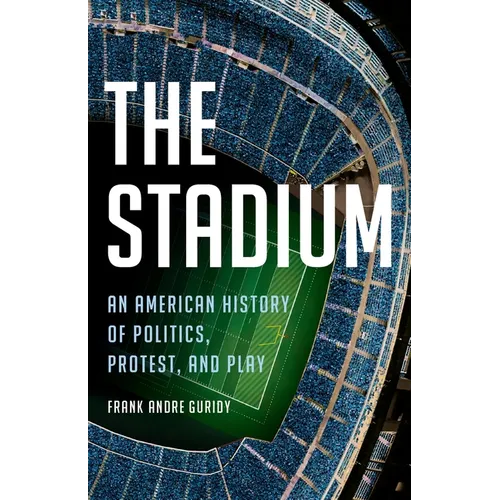 The Stadium: An American History of Politics, Protest, and Play - Hardcover