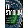 The Stadium: An American History of Politics, Protest, and Play - Hardcover