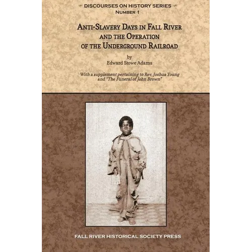 Anti-Slavery Days in Fall River and the Operation of the Underground Railroad: With a supplement pertaining to Rev. Joshua Young and The Funeral of Jo - Paperback