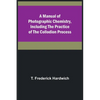A Manual of Photographic Chemistry, Including the Practice of the Collodion Process - Paperback