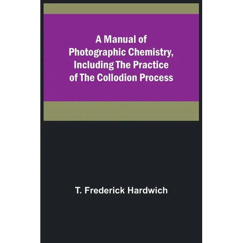 A Manual of Photographic Chemistry, Including the Practice of the Collodion Process - Paperback