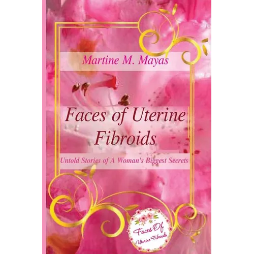 Faces of Uterine Fibroids: Untold Stories of A Woman's Biggest Secrets - Paperback
