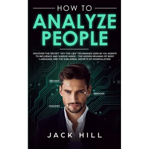 How to Analyze People: Discover the Secret "Spy the Lies" Techniques used by CIA Agents to Influence and Subdue Minds - The Hidden Meaning of Body Lan - Paperback