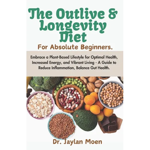 The Outlive And Longevity Diet For Absolute Beginners: Embrace a Plant-Based Lifestyle for Optimal Health, Increased Energy, and Vibrant Living - A Gu - Paperback