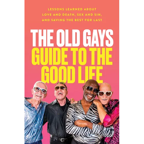 The Old Gays Guide to the Good Life: Lessons Learned about Love and Death, Sex and Sin, and Saving the Best for Last - Hardcover