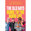 The Old Gays Guide to the Good Life: Lessons Learned about Love and Death, Sex and Sin, and Saving the Best for Last - Hardcover