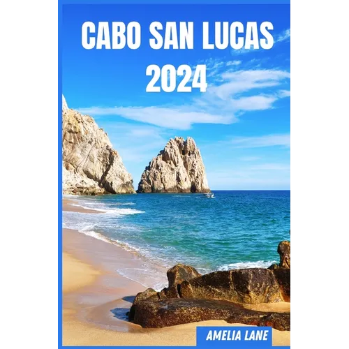 Cabo San Lucas 2024: The Update Pocket Guide To Discover Cabo San Lucas Enchanting Sight, Best Hotel, Fun Full Activities, Itinerary, Best - Paperback