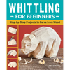 Whittling for Beginners: Step-By-Step Projects to Carve from Wood - Paperback