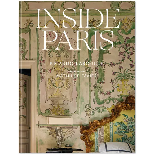 Inside Paris: An Exclusive View Inside the Houses of Parisian Interior and Fashion Designers, Artists, and Influencers - Hardcover