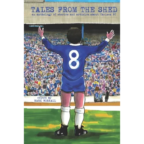 Tales From The Shed: an anthology of stories and articles about Chelsea FC - Paperback