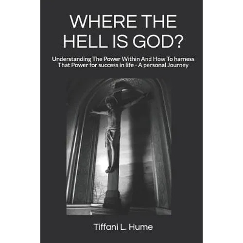 Where the Hell Is God?: Understanding the Power Within and How to Harness That Power - A Personal Journey - Paperback