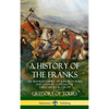 A History of the Franks: The Frankish Empire - Its Kingdom, Wars and Dynastic Conquest of Early Medieval Europe (Hardcover) - Hardcover