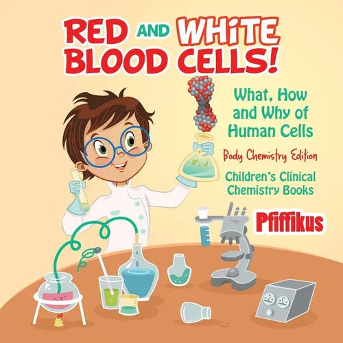 Red and White Blood Cells! What, How and Why of Human Cells - Body Chemistry Edition - Children's Clinical Chemistry Books - Paperback