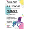 Chill Out & Just Do It Already: How To Stop Worry, Anxiety, & Procrastination, & Increase Productivity, Self Discipline, & Confidence To Bring Out You - Paperback