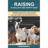 Raising A Healthy And Happy Goat: A beginner Guide on How to raise your goat in Your Backyard or on a Small Farm for meat, milk, business and more (Ra - Paperback